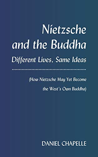 Nietzsche And The Buddha Different Lives Same Ideas How Nietzsche May Yet Become The Wests Own Buddha Daniel Chapelle