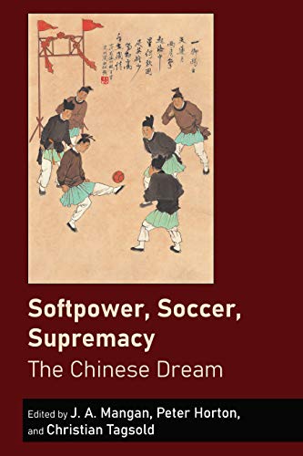 Softpower Soccer Supremacy The Chinese Dream Ja Mangan Peter Horton Christian Tagsold