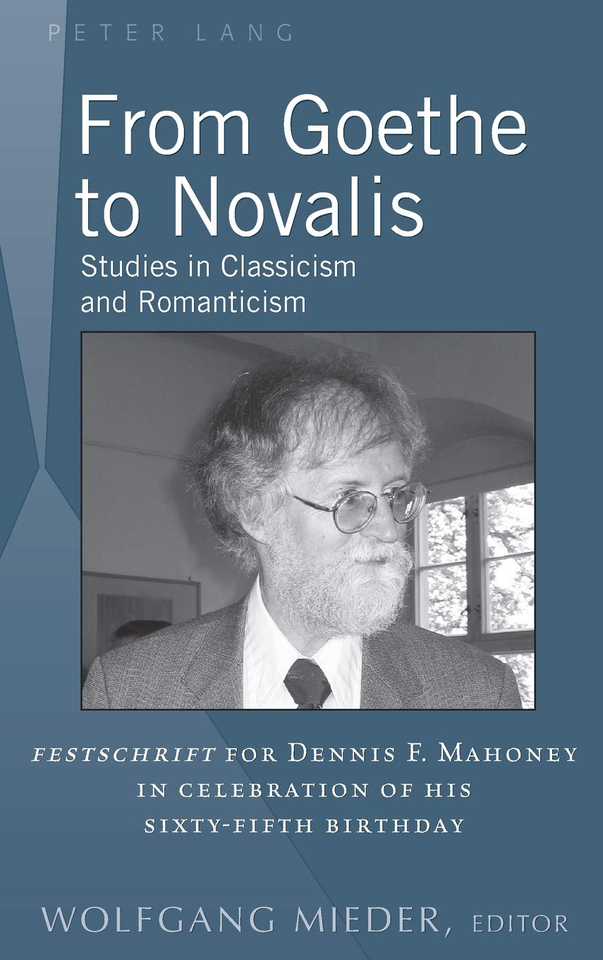 From Goethe To Novalis Studies In Classicism And Romanticism Festschrift For Dennis F Mahoney In Celebration Of His Sixtyfifth Birthday Wolfgang Mieder Editor