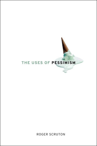 The Uses Of Pessimism And The Danger Of False Hope Roger Scruton
