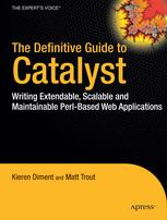 The Definitive Guide To Catalyst Writing Extensible Scalable And Maintainable Perlbased Web Applications 1st Edition Kieren Diment