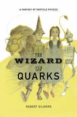 The Wizard Of Quarks A Fantasy Of Particle Physics 1st Edition Robert Gilmore Auth