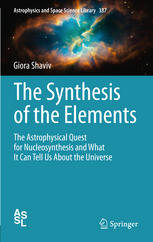 The Synthesis Of The Elements The Astrophysical Quest For Nucleosynthesis And What It Can Tell Us About The Universe 1st Edition Giora Shaviv Auth