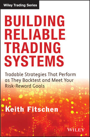 Building Reliable Trading Systems Tradable Strategies That Perform As They Backtest And Meet Your Riskreward Goals Keith Fitschenauth