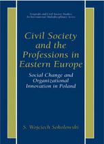 Civil Society And The Professions In Eastern Europe Social Change And Organizational Innovation In Poland 1st Edition S Wojciech Sokolowski Auth