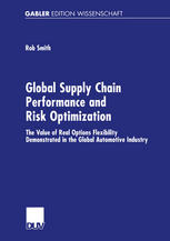 Global Supply Chain Performance And Risk Optimization The Value Of Real Options Flexibility Demonstrated In The Global Automotive Industry 1st Edition Rob Smith Auth