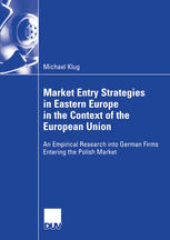 Market Entry Strategies In Eastern Europe In The Context Of The European Union An Empirical Research Into German Firms Entering The Polish Market 1st Edition Michael Klug Auth