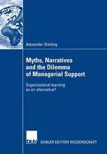 Myths Narratives And The Dilemma Of Managerial Support Organizational Learning As An Alternative 1st Edition Alexander Dreiling Auth