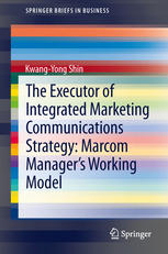 The Executor Of Integrated Marketing Communications Strategy Marcom Managers Working Model 1st Edition Kwangyong Shin Auth