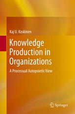 Knowledge Production In Organizations A Processual Autopoietic View 1st Edition Kaj U Koskinen Auth