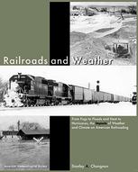 Railroads And Weather From Fogs To Floods And Heat To Hurricanes The Impacts Of Weather And Climate On American Railroading Stanley A Changnon Auth