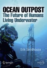 Ocean Outpost The Future Of Humans Living Underwater 1st Edition Erik Seedhouse Auth