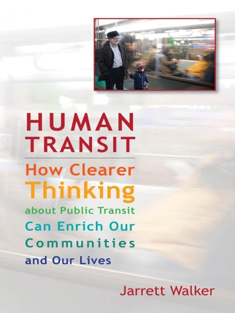 Human Transit How Clearer Thinking About Public Transit Can Enrich Our Communities And Our Lives 3rd Edition Walker