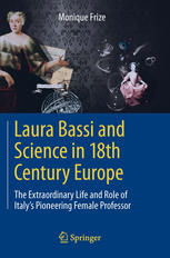 Laura Bassi And Science In 18th Century Europe The Extraordinary Life And Role Of Italys Pioneering Female Professor 1st Edition Monique Frize Auth