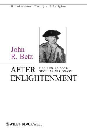 After Enlightenment The Postsecular Vision Of J G Hamann John R Betzauth