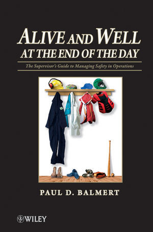 Alive And Well At The End Of The Day The Supervisors Guide To Managing Safety In Operations Paul D Balmertauth