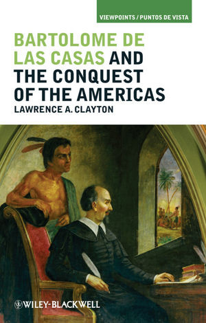 Bartolome De Las Casas And The Conquest Of The Americas Lawrence A Clayton