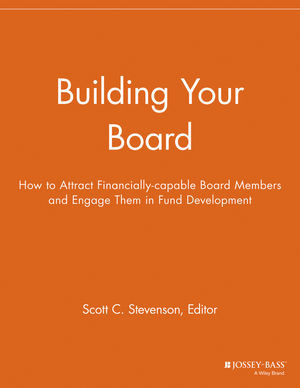 Building Your Board How To Attract Financiallycapable Board Members And Engage Them In Fund Development Scott C Stevenson