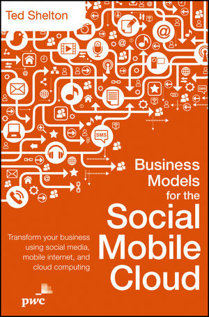 Business Models For The Social Mobile Cloud Transform Your Business Using Social Media Mobile Internet And Cloud Computing Ted Sheltonauth