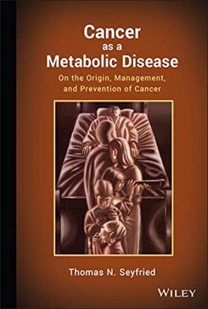 Cancer As A Metabolic Disease On The Origin Management And Prevention Of Cancer Thomas N Seyfried