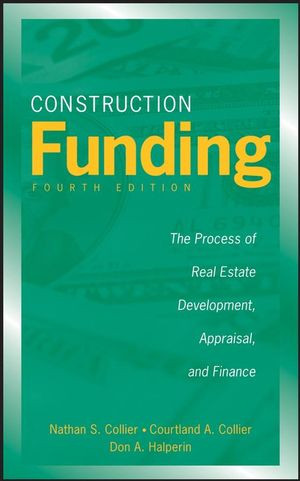 Construction Funding The Process Of Real Estate Development Appraisal And Finance Fourth Edition Nathan S Collier