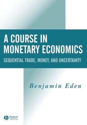 A Course In Monetary Economics Sequential Trade Money And Uncertainty Benjamin Eden
