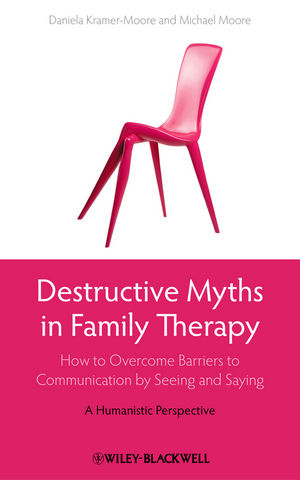 Destructive Myths In Family Therapy How To Overcome Barriers To Communication By Seeing And Saying A Humanistic Perspective Daniela Kramermoore
