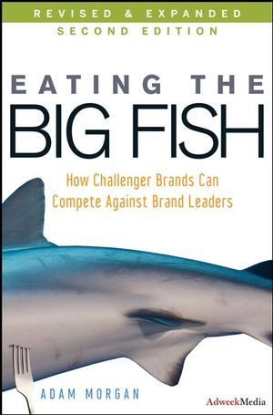Eating The Big Fish How Challenger Brands Can Compete Against Brand Leaders Second Edition Adam Morganauth