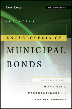 Encyclopedia Of Municipal Bonds A Reference Guide To Market Events Structures Dynamics And Investment Knowledge Joe Mysakauth