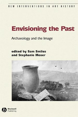 Envisioning The Past Archaeology And The Image Sam Smiles Stephanie Moser