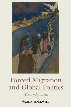 Forced Migration And Global Politics Alexander Bettsauth
