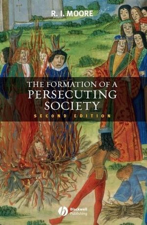 The Formation Of A Persecuting Society Authority And Deviance In Western Europe 9501250 Second Edition R I Mooreauth
