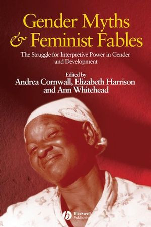 Gender Myths And Feminist Fables The Struggle For Interpretive Power In Gender And Development Andrea Cornwall