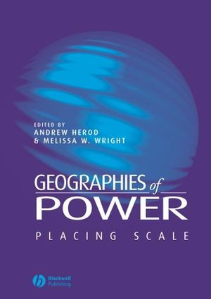 Geographies of Power: Placing Scale Andrew Herod Melissa W. Wright (eds.)