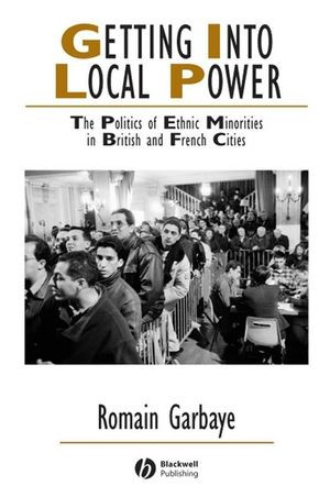 Getting Into Local Power The Politics Of Ethnic Minorities In British And French Cities Romain Garbayeauth