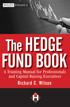 The Hedge Fund Book A Training Manual For Professionals And Capitalraising Executives Richard C Wilsonauth