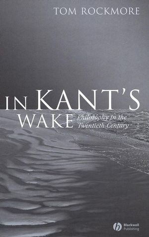 In Kants Wake Philosophy In The Twentieth Century Tom Rockmoreauth