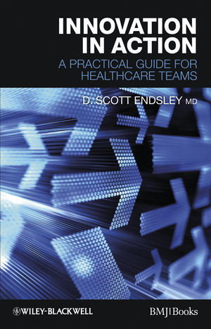 Innovation In Action A Practical Guide For Healthcare Teams D Scott Endsleyauth