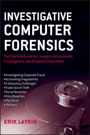 Investigative Computer Forensics The Practical Guide For Lawyers Accountants Investigators And Business Executives Erik Laykinauth