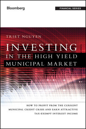 Investing In The High Yield Municipal Market How To Profit From The Current Municipal Credit Crisis And Earn Attractive Taxexempt Interest Income Triet Nguyenauth