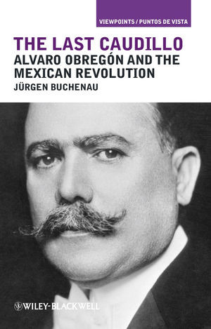 The Last Caudillo Alvaro Obregon And The Mexican Revolution Jurgen Buchenauauth