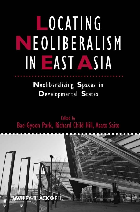 Locating Neoliberalism In East Asia Neoliberalizing Spaces In Developmental States Baegyoon Park