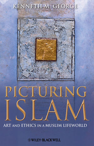 Picturing Islam Art And Ethics In A Muslim Lifeworld Kenneth M Georgeauth