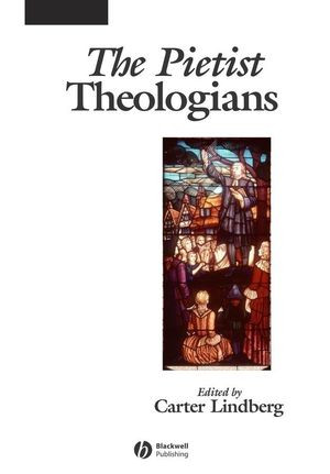 The Pietist Theologians An Introduction To Theology In The Seventeenth And Eighteenth Centuries Carter Lindberg Ed