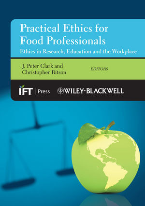Practical Ethics For Food Professionals Ethics In Research Education And The Workplace J Peter Clark