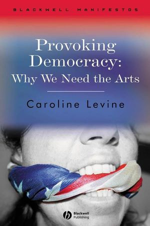 Provoking Democracy Why We Need The Arts Caroline Levineauth