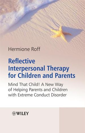 Reflective Interpersonal Therapy For Children And Parents Mind That Child A New Way Of Helping Parents And Children With Extreme Conduct Disorder Hermione Roff