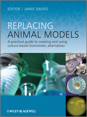 Replacing Animal Models A Practical Guide To Creating And Using Culturebased Biomimetic Alternatives Jamie Davies