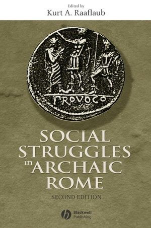 Social Struggles In Archaic Rome New Perspectives On The Conflict Of The Orders 2nd Edition Kurt A Raaflaub