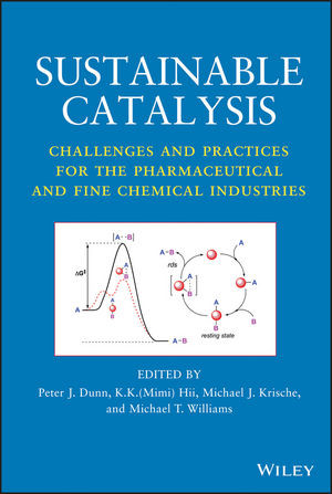 Sustainable Catalysis Challenges And Practices For The Pharmaceutical And Fine Chemical Industries Peter J Dunn